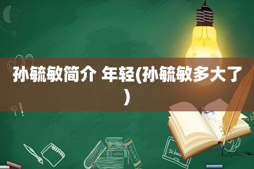 孙毓敏简介 年轻(孙毓敏多大了)