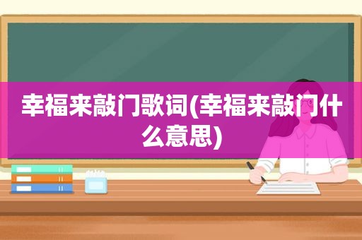 幸福来敲门歌词(幸福来敲门什么意思)