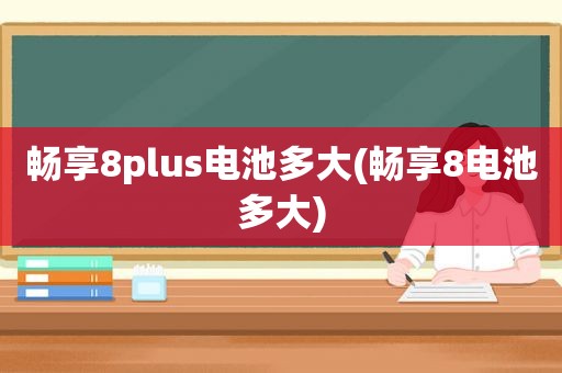 畅享8plus电池多大(畅享8电池多大)