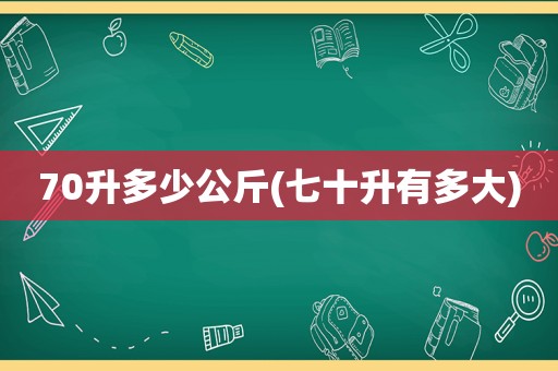 70升多少公斤(七十升有多大)