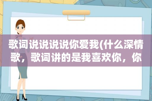 歌词说说说说你爱我(什么深情歌，歌词讲的是我喜欢你，你不喜欢我)