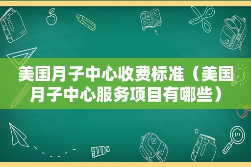 美国月子中心收费标准（美国月子中心服务项目有哪些）