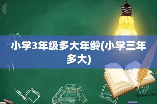 小学3年级多大年龄(小学三年多大)