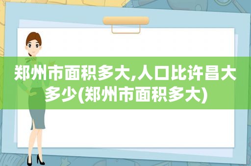 郑州市面积多大,人口比许昌大多少(郑州市面积多大)