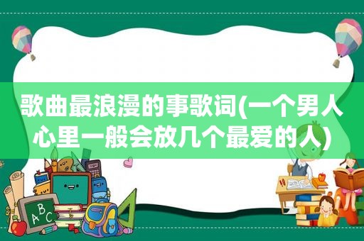 歌曲最浪漫的事歌词(一个男人心里一般会放几个最爱的人)