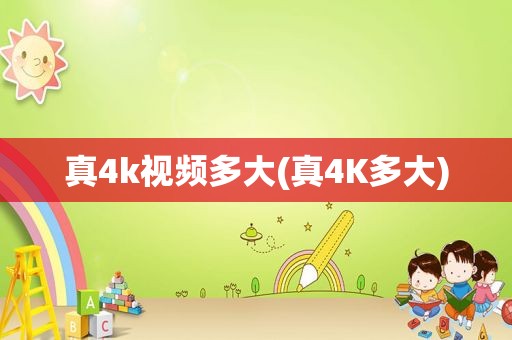 真4k视频多大(真4K多大)