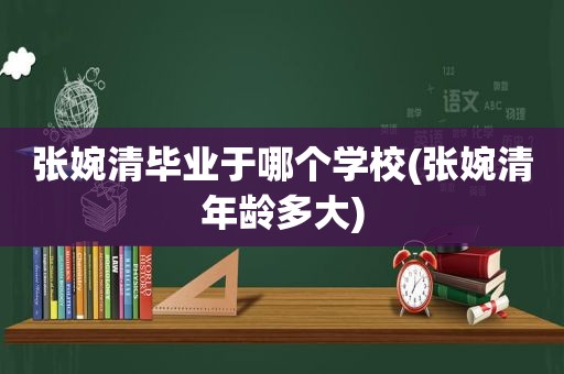 张婉清毕业于哪个学校(张婉清年龄多大)