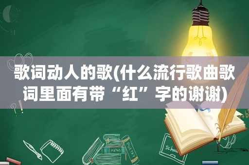 歌词动人的歌(什么流行歌曲歌词里面有带“红”字的谢谢)