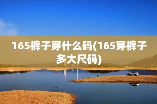 165裤子穿什么码(165穿裤子多大尺码)