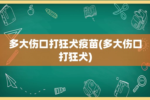 多大伤口打狂犬疫苗(多大伤口打狂犬)