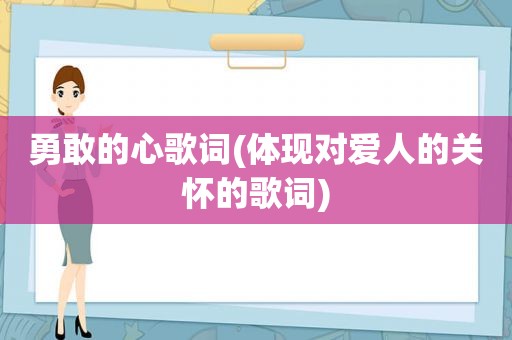 勇敢的心歌词(体现对爱人的关怀的歌词)