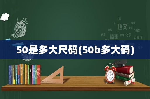 50是多大尺码(50b多大码)