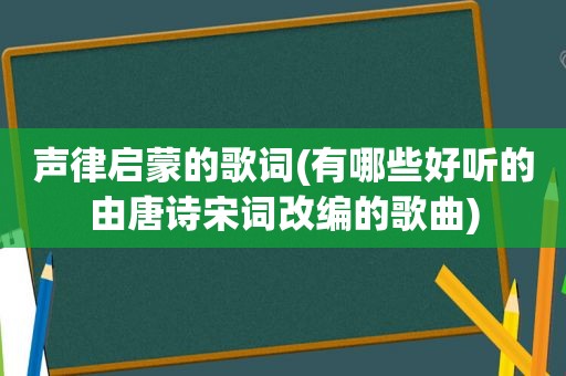 声律启蒙的歌词(有哪些好听的由唐诗宋词改编的歌曲)