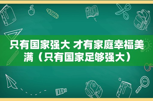 只有国家强大 才有家庭幸福美满（只有国家足够强大）