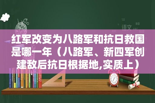 红军改变为八路军和抗日救国是哪一年（八路军、新四军创建敌后抗日根据地,实质上）