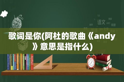 歌词是你(阿杜的歌曲《andy》意思是指什么)