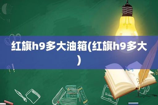 红旗h9多大油箱(红旗h9多大)