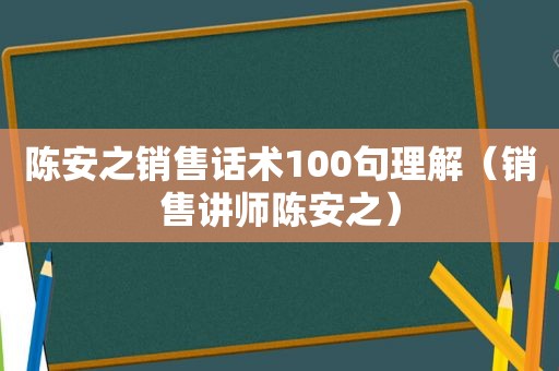 陈安之销售话术100句理解（销售讲师陈安之）