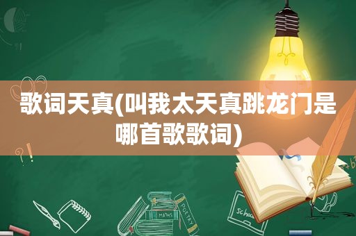 歌词天真(叫我太天真跳龙门是哪首歌歌词)