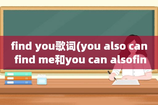 find you歌词(you also can find me和you can alsofind me)