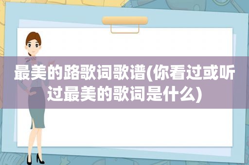 最美的路歌词歌谱(你看过或听过最美的歌词是什么)