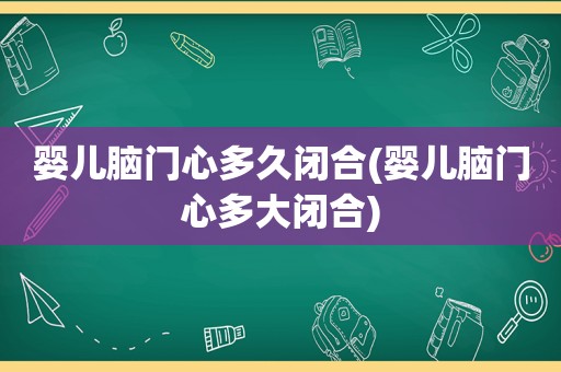 婴儿脑门心多久闭合(婴儿脑门心多大闭合)