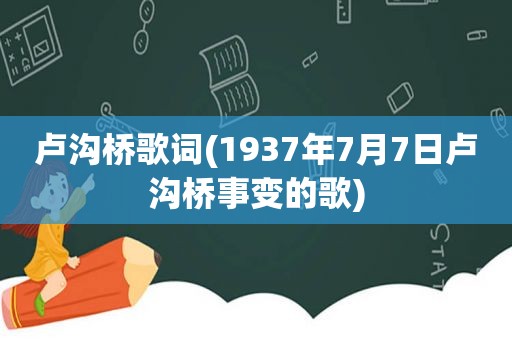 卢沟桥歌词(1937年7月7日卢沟桥事变的歌)