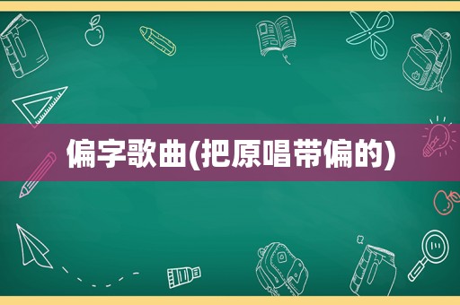 偏字歌曲(把原唱带偏的)