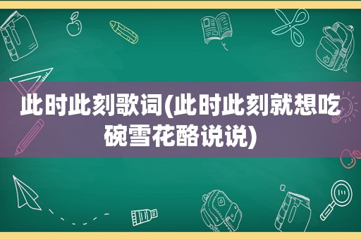 此时此刻歌词(此时此刻就想吃碗雪花酪说说)