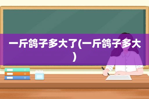 一斤鸽子多大了(一斤鸽子多大)