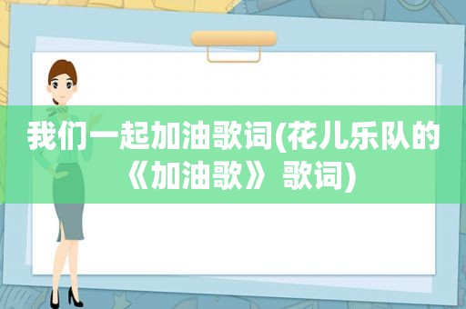 我们一起加油歌词(花儿乐队的《加油歌》 歌词)