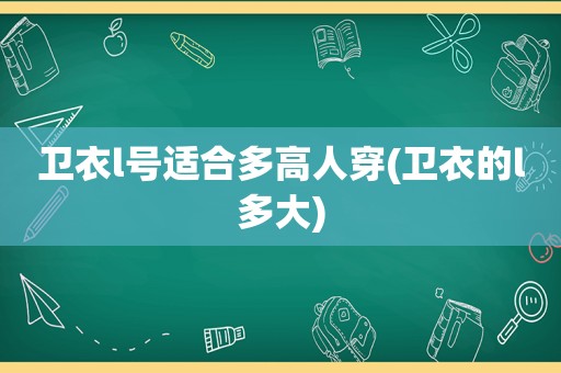 卫衣l号适合多高人穿(卫衣的l多大)