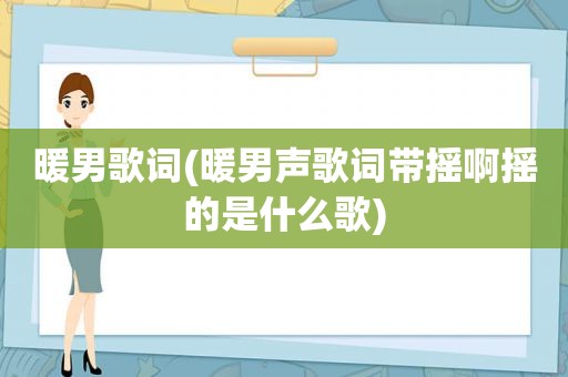 暖男歌词(暖男声歌词带摇啊摇的是什么歌)