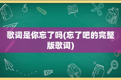 歌词是你忘了吗(忘了吧的完整版歌词)