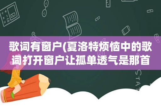 歌词有窗户(夏洛特烦恼中的歌词打开窗户让孤单透气是那首歌)