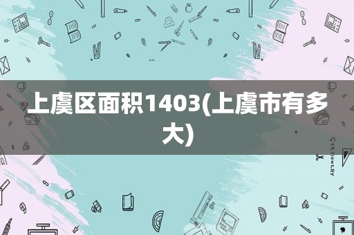 上虞区面积1403(上虞市有多大)