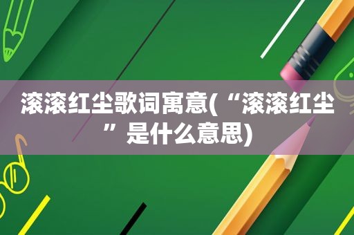 滚滚红尘歌词寓意(“滚滚红尘”是什么意思)