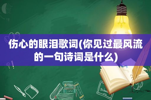 伤心的眼泪歌词(你见过最风流的一句诗词是什么)