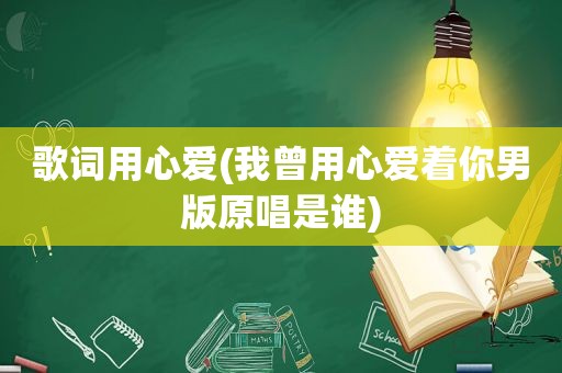 歌词用心爱(我曾用心爱着你男版原唱是谁)