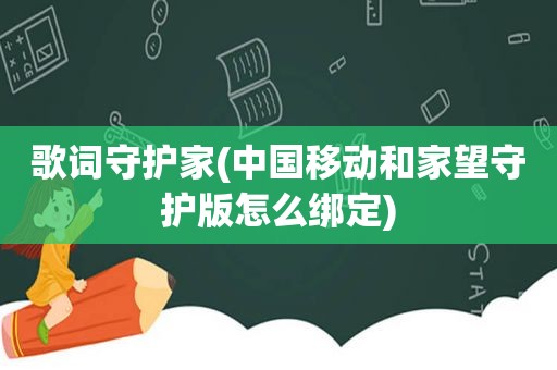 歌词守护家(中国移动和家望守护版怎么绑定)