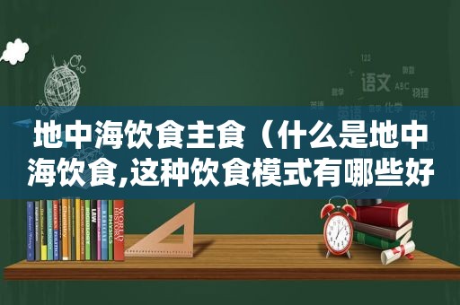 地中海饮食主食（什么是地中海饮食,这种饮食模式有哪些好处）