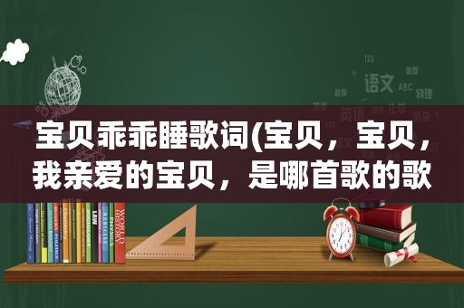 宝贝乖乖睡歌词(宝贝，宝贝，我亲爱的宝贝，是哪首歌的歌词)