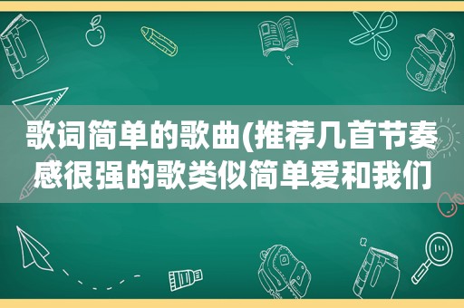 歌词简单的歌曲(推荐几首节奏感很强的歌类似简单爱和我们的歌这种节奏的)