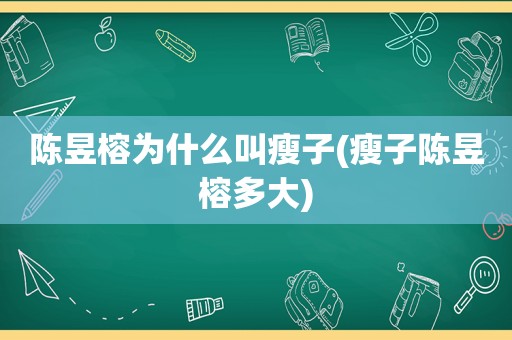 陈昱榕为什么叫瘦子(瘦子陈昱榕多大)