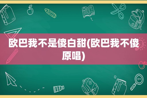 欧巴我不是傻白甜(欧巴我不傻原唱)