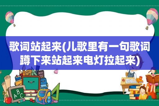 歌词站起来(儿歌里有一句歌词蹲下来站起来电灯拉起来)