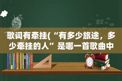 歌词有牵挂(“有多少旅途，多少牵挂的人”是哪一首歌曲中的歌词)