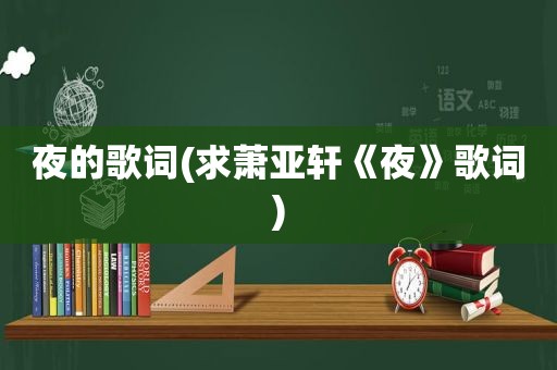 夜的歌词(求萧亚轩《夜》歌词)