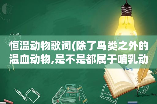 恒温动物歌词(除了鸟类之外的温血动物,是不是都属于哺乳动物)