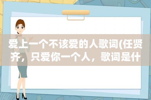 爱上一个不该爱的人歌词(任贤齐，只爱你一个人，歌词是什么意思)